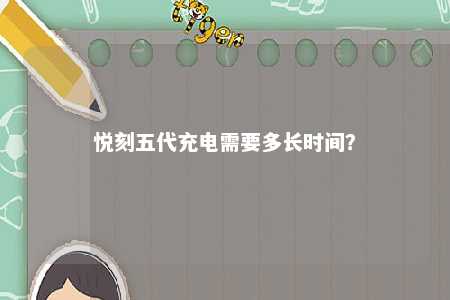 悦刻五代充电需要多长时间？ 
